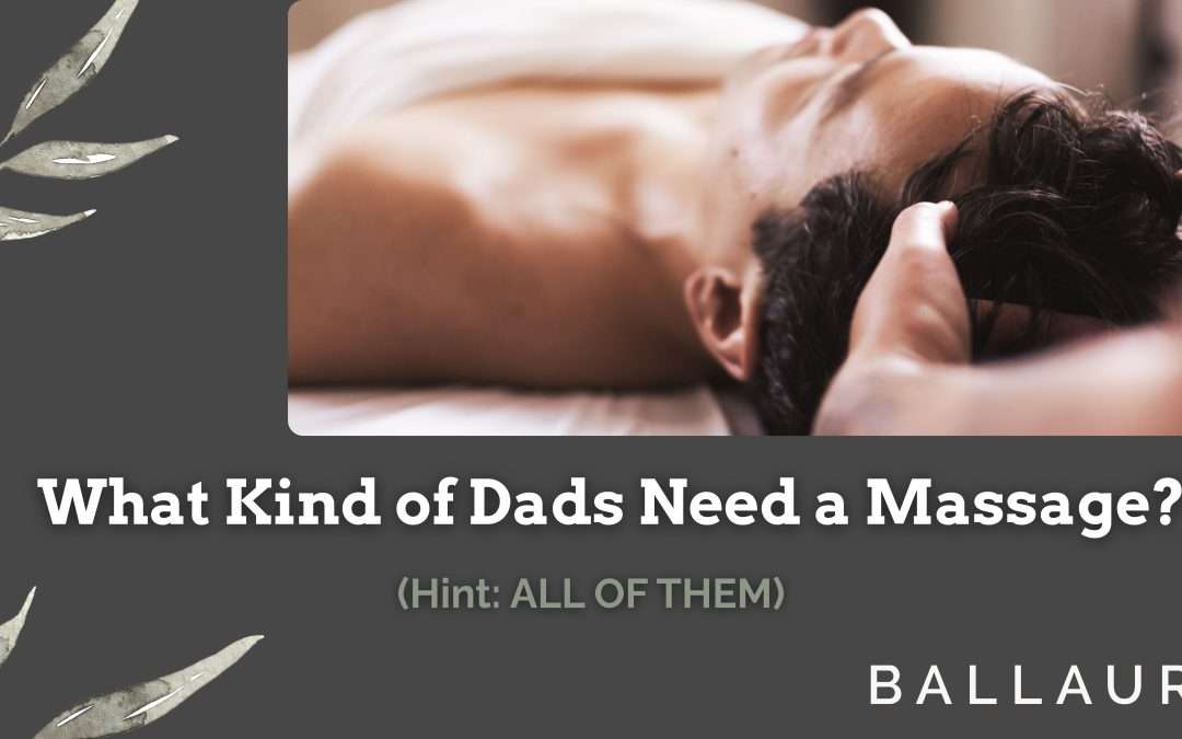 What Kind of Dads Need a Massage? (Hint: ALL OF THEM)